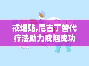 戒烟贴,尼古丁替代疗法助力戒烟成功