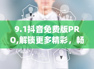 9.1抖音免费版PRO,解锁更多精彩，畅享无界短视频体验