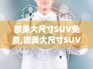 欧美大尺寸SUV免费,欧美大尺寸SUV的豪华之旅