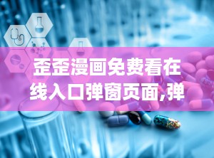 歪歪漫画免费看在线入口弹窗页面,弹窗页面背后的秘密