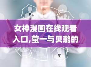 女神漫画在线观看入口,萤一与贝璐的奇幻爱情之旅