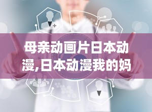 母亲动画片日本动漫,日本动漫我的妈妈是个动画温情回顾