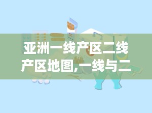 亚洲一线产区二线产区地图,一线与二线产区的崛起与挑战
