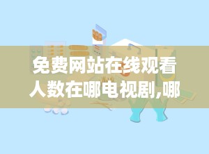 免费网站在线观看人数在哪电视剧,哪部电视剧成为热门焦点？