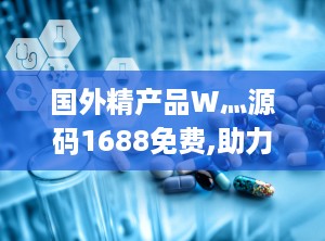 国外精产品W灬源码1688免费,助力企业快速上线与定制化开发