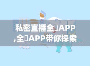 私密直播全婐APP,全婐APP带你探索无限精彩