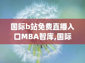 国际b站免费直播入口MBA智库,国际B站免费直播入口揭秘