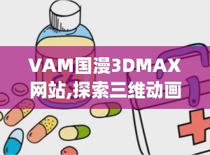 VAM国漫3DMAX网站,探索三维动画艺术新境界