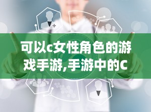 可以c女性角色的游戏手游,手游中的C女性角色魅力解析