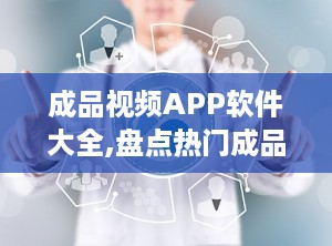 成品视频APP软件大全,盘点热门成品视频APP软件大全