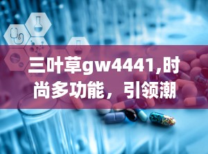 三叶草gw4441,时尚多功能，引领潮流新风尚