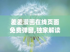 差差漫画在线页面免费弹窗,独家解读在线阅读福利