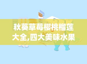 秋葵草莓樱桃榴莲大全,四大美味水果的全面解析