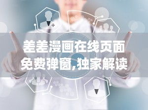 差差漫画在线页面免费弹窗,独家解读在线阅读福利