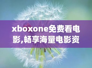 xboxone免费看电影,畅享海量电影资源