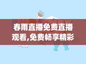 春雨直播免费直播观看,免费畅享精彩直播盛宴