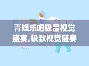 青娱乐吧极品视觉盛宴,极致视觉盛宴，带你领略光影魅力