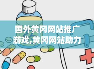 国外黄冈网站推广游戏,黄冈网站助力游戏精准营销与高效曝光策略解析