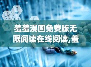 羞羞漫画免费版无限阅读在线阅读,羞羞漫画免费版，在线阅读新体验