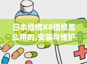 日本插槽X8插槽怎么用的,安装与维护全解析