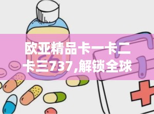欧亚精品卡一卡二卡三737,解锁全球旅行尊享之旅
