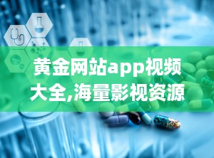黄金网站app视频大全,海量影视资源，高清播放，个性化推荐，尽享视听盛宴