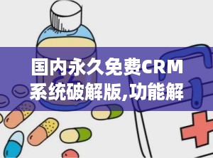 国内永久免费CRM系统破解版,功能解析与使用指南