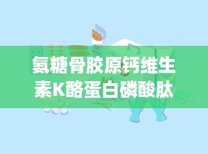 氨糖骨胶原钙维生素K酪蛋白磷酸肽片
