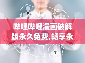 哔哩哔哩漫画破解版永久免费,畅享永久免费，解锁海量精彩漫画