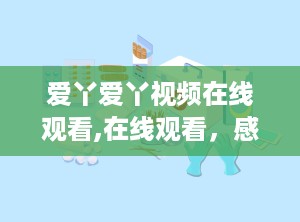爱丫爱丫视频在线观看,在线观看，感受甜蜜爱情故事