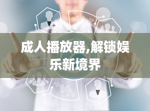 成人播放器,解锁娱乐新境界