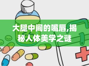 大腿中间的嘴唇,揭秘人体美学之谜