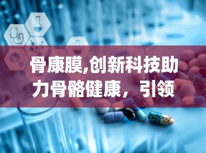 骨康膜,创新科技助力骨骼健康，引领疼痛治疗新潮流”