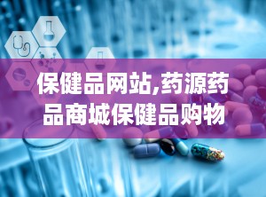 保健品网站,药源药品商城保健品购物网站全面解析