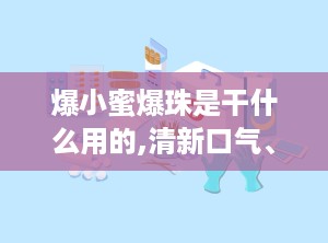爆小蜜爆珠是干什么用的,清新口气、提神醒脑的便携小零食