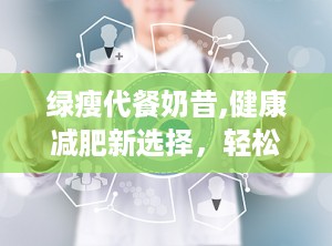 绿瘦代餐奶昔,健康减肥新选择，轻松塑造理想身材