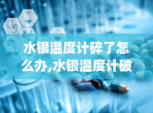 水银温度计碎了怎么办,水银温度计破碎应急处理指南