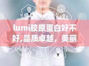 lumi胶原蛋白好不好,品质卓越，美丽加分