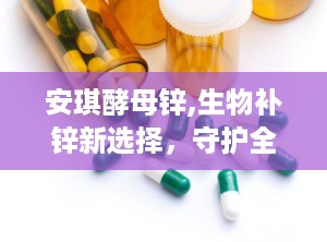 安琪酵母锌,生物补锌新选择，守护全家健康之道”