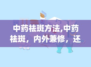 中药祛斑方法,中药祛斑，内外兼修，还你无瑕肌肤