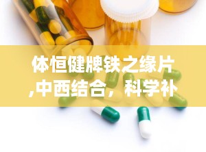 体恒健牌铁之缘片,中西结合，科学补铁，改善贫血的保健良方