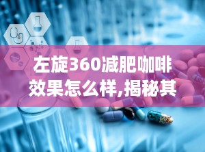 左旋360减肥咖啡效果怎么样,揭秘其减肥效果与使用方法