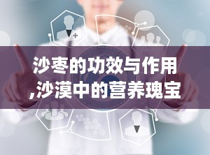 沙枣的功效与作用,沙漠中的营养瑰宝，养生保健的多面手