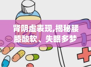 肾阴虚表现,揭秘腰膝酸软、失眠多梦背后的中医奥秘