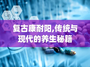 复古康耐阳,传统与现代的养生秘籍