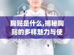 胸贴是什么,揭秘胸贴的多样魅力与使用技巧