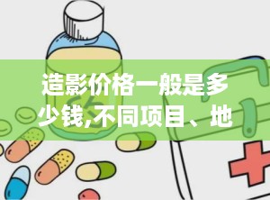 造影价格一般是多少钱,不同项目、地区及医院等级价格解析”