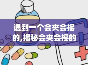 遇到一个会夹会摇的,揭秘会夹会摇的神秘现象