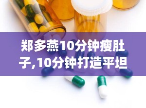郑多燕10分钟瘦肚子,10分钟打造平坦小腹秘籍”
