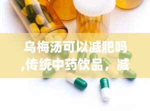 乌梅汤可以减肥吗,传统中药饮品，减肥辅助新选择？